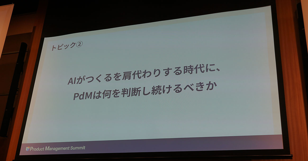 トピック2：AIがつくるを肩代わりする時代に、プロダクトマネージャーは何を判断し続けるべきか