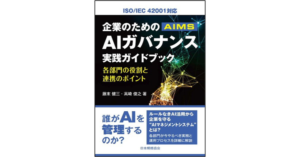 企業のためのAIガバナンス実践ガイドブック 各部門の役割と連携のポイント―ISO/IEC 42001対応