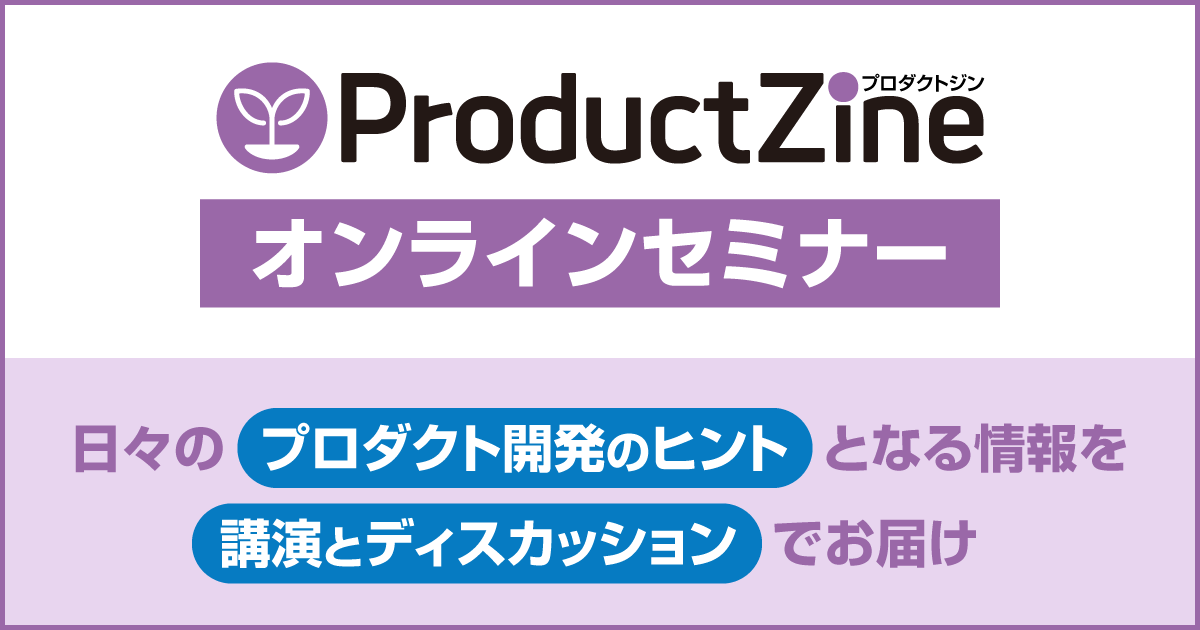【ProductZineオンラインセミナー】日々の現場実践のヒントとなる情報をお届け